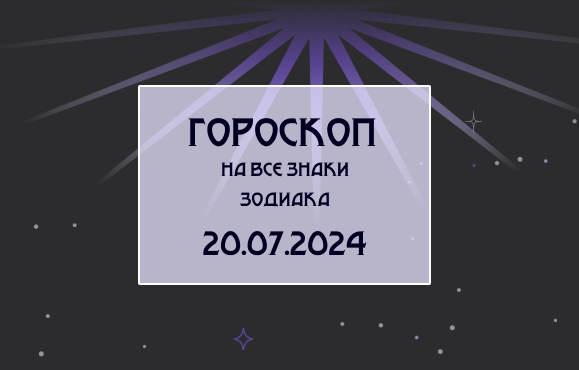 Гороскоп на все знаки зодиака 20.07.2024