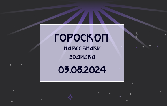 Гороскоп на все знаки зодиака 03.08.24