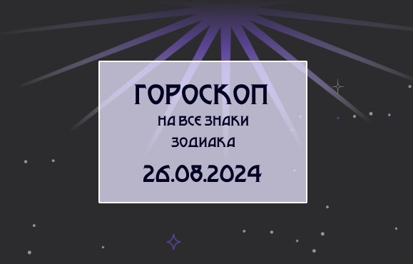 Гороскоп на все знаки зодиака 26.08.24