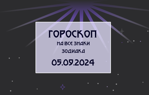 Гороскоп на все знаки зодиака 05.09.24